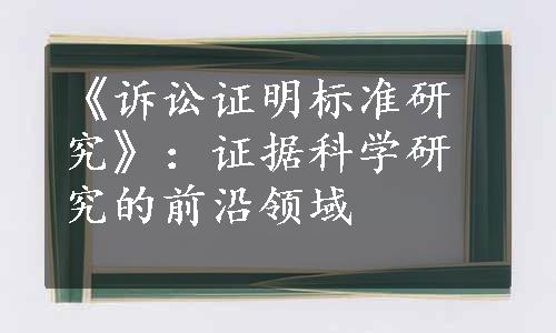 《诉讼证明标准研究》：证据科学研究的前沿领域