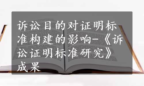 诉讼目的对证明标准构建的影响-《诉讼证明标准研究》成果