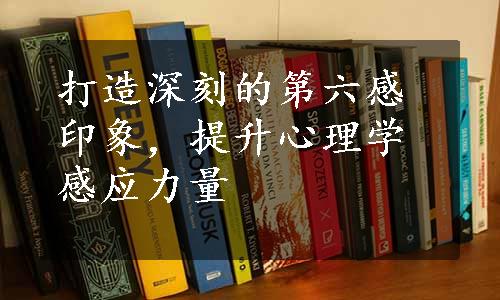 打造深刻的第六感印象，提升心理学感应力量