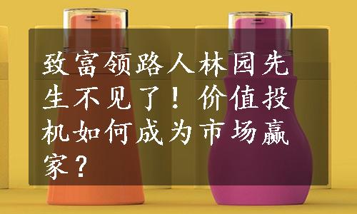 致富领路人林园先生不见了！价值投机如何成为市场赢家？