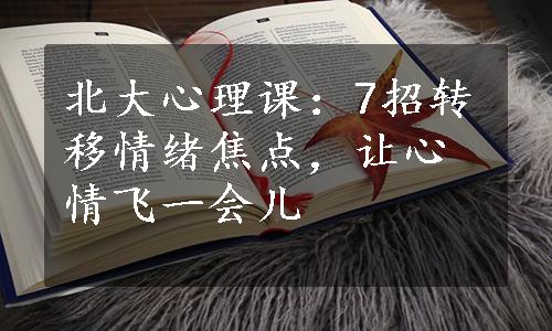 北大心理课：7招转移情绪焦点，让心情飞一会儿