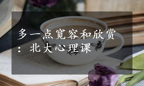 多一点宽容和欣赏：北大心理课