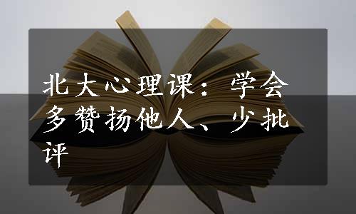 北大心理课：学会多赞扬他人、少批评