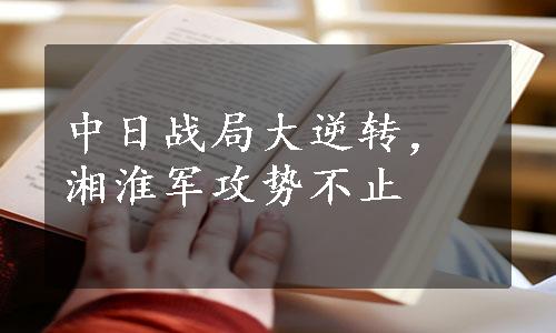 中日战局大逆转，湘淮军攻势不止