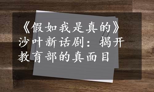 《假如我是真的》沙叶新话剧：揭开教育部的真面目