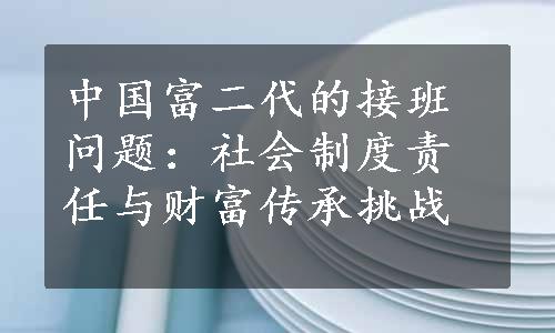 中国富二代的接班问题：社会制度责任与财富传承挑战