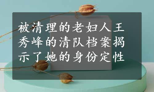 被清理的老妇人王秀峰的清队档案揭示了她的身份定性