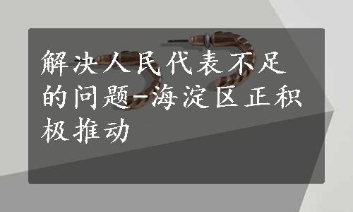 解决人民代表不足的问题-海淀区正积极推动