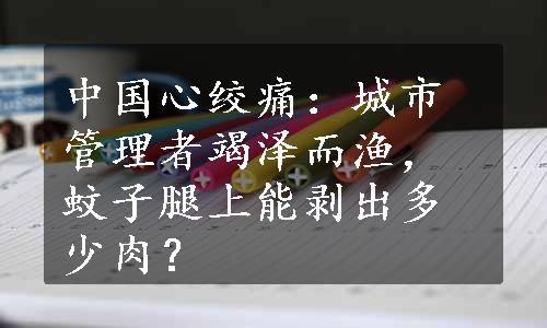 中国心绞痛：城市管理者竭泽而渔，蚊子腿上能剥出多少肉？