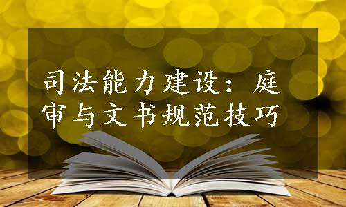 司法能力建设：庭审与文书规范技巧