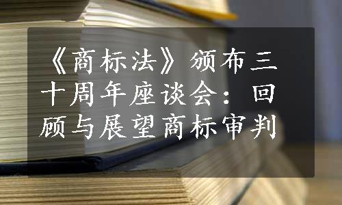 《商标法》颁布三十周年座谈会：回顾与展望商标审判