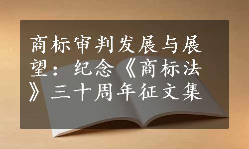 商标审判发展与展望：纪念《商标法》三十周年征文集