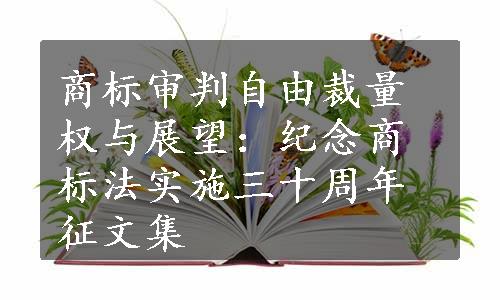 商标审判自由裁量权与展望：纪念商标法实施三十周年征文集