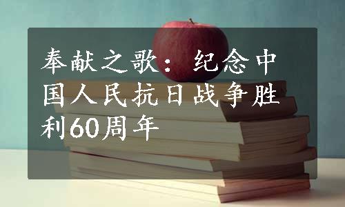 奉献之歌：纪念中国人民抗日战争胜利60周年