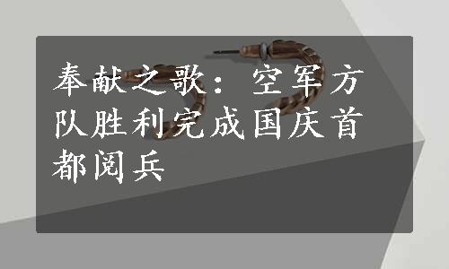 奉献之歌：空军方队胜利完成国庆首都阅兵