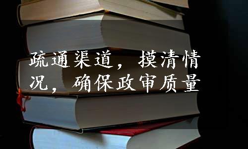 疏通渠道，摸清情况，确保政审质量