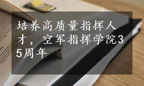 培养高质量指挥人才，空军指挥学院35周年