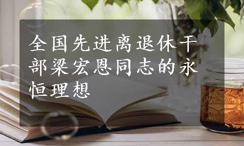 全国先进离退休干部梁宏恩同志的永恒理想