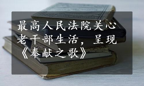 最高人民法院关心老干部生活，呈现《奉献之歌》