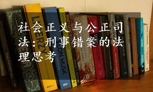 社会正义与公正司法：刑事错案的法理思考