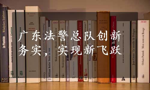 广东法警总队创新务实，实现新飞跃