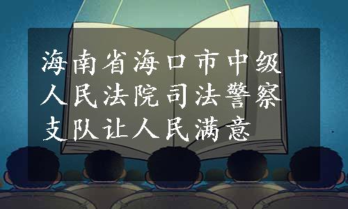 海南省海口市中级人民法院司法警察支队让人民满意