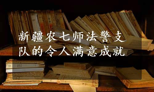 新疆农七师法警支队的令人满意成就