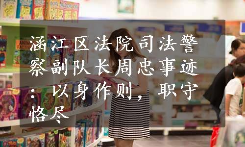 涵江区法院司法警察副队长周忠事迹：以身作则，职守恪尽