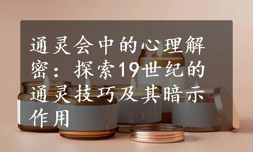 通灵会中的心理解密：探索19世纪的通灵技巧及其暗示作用