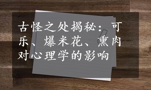 古怪之处揭秘：可乐、爆米花、熏肉对心理学的影响