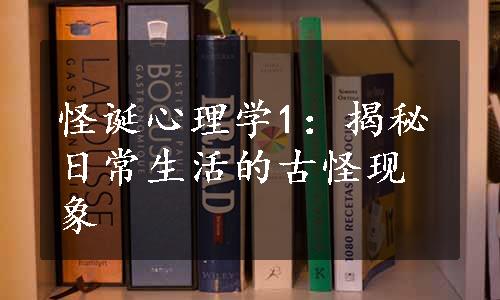 怪诞心理学1：揭秘日常生活的古怪现象