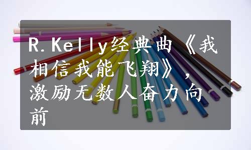 R.Kelly经典曲《我相信我能飞翔》，激励无数人奋力向前