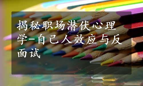 揭秘职场潜伏心理学-自己人效应与反面试