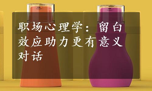 职场心理学：留白效应助力更有意义对话