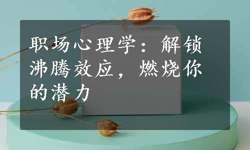 职场心理学：解锁沸腾效应，燃烧你的潜力