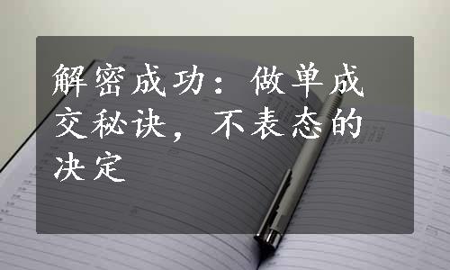 解密成功：做单成交秘诀，不表态的决定