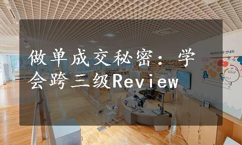 做单成交秘密：学会跨三级Review