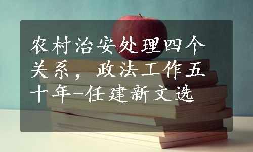 农村治安处理四个关系，政法工作五十年-任建新文选