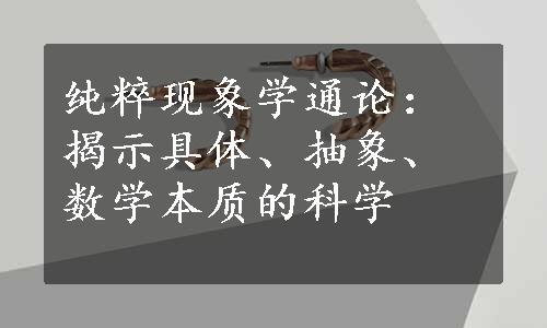 纯粹现象学通论：揭示具体、抽象、数学本质的科学