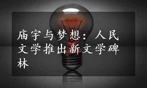 庙宇与梦想：人民文学推出新文学碑林