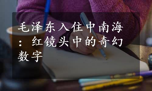 毛泽东入住中南海：红镜头中的奇幻数字