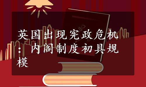 英国出现宪政危机：内阁制度初具规模