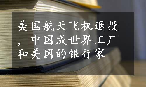 美国航天飞机退役，中国成世界工厂和美国的银行家