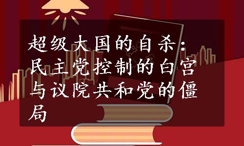 超级大国的自杀：民主党控制的白宫与议院共和党的僵局