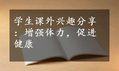 学生课外兴趣分享：增强体力，促进健康