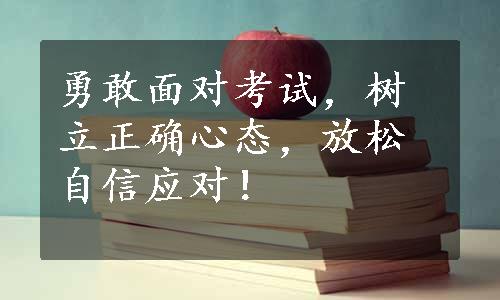 勇敢面对考试，树立正确心态，放松自信应对！