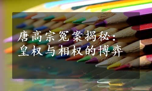 唐高宗冤案揭秘：皇权与相权的博弈