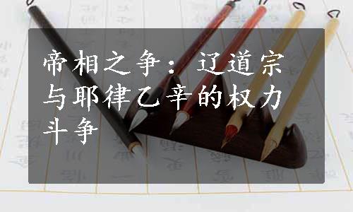 帝相之争：辽道宗与耶律乙辛的权力斗争