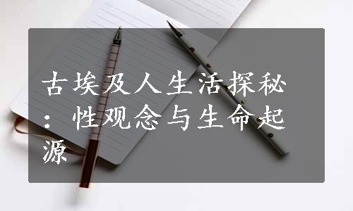 古埃及人生活探秘：性观念与生命起源