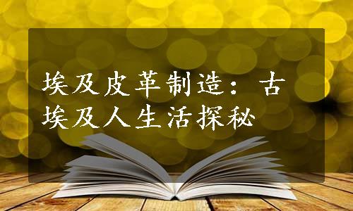 埃及皮革制造：古埃及人生活探秘